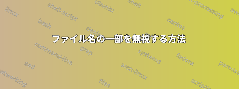 ファイル名の一部を無視する方法