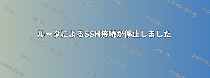 ルータによるSSH接続が停止しました