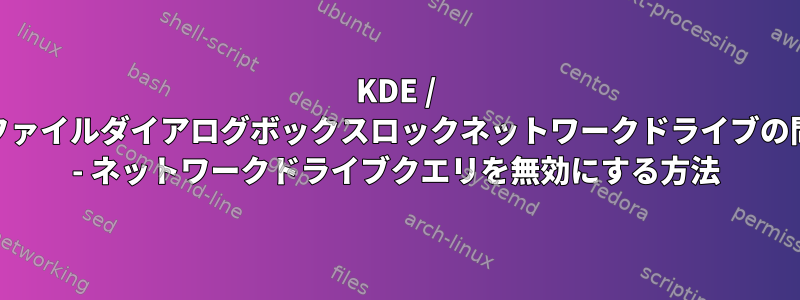 KDE / Qtファイルダイアログボックスロックネットワークドライブの問題 - ネットワークドライブクエリを無効にする方法