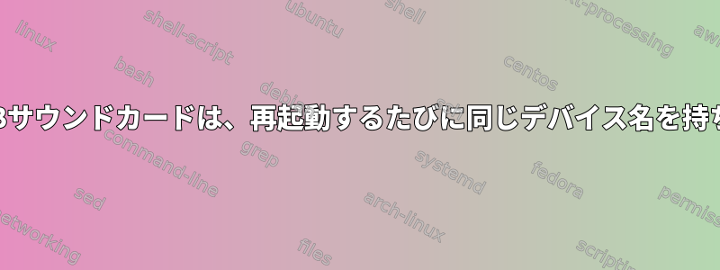 同じUSBサウンドカードは、再起動するたびに同じデバイス名を持ちます。