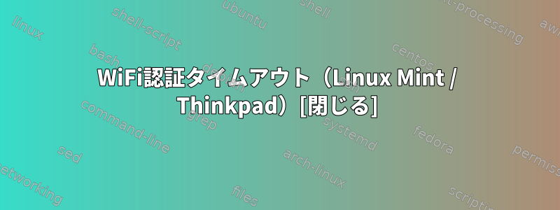 WiFi認証タイムアウト（Linux Mint / Thinkpad）[閉じる]