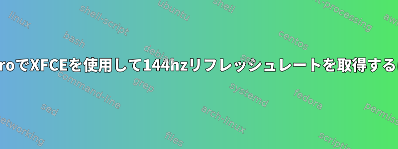 ManjaroでXFCEを使用して144hzリフレッシュレートを取得するには？