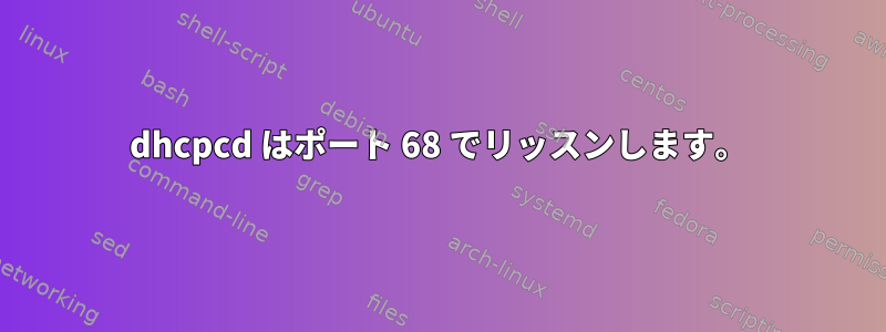 dhcpcd はポート 68 でリッスンします。