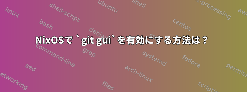 NixOSで `git gui`を有効にする方法は？