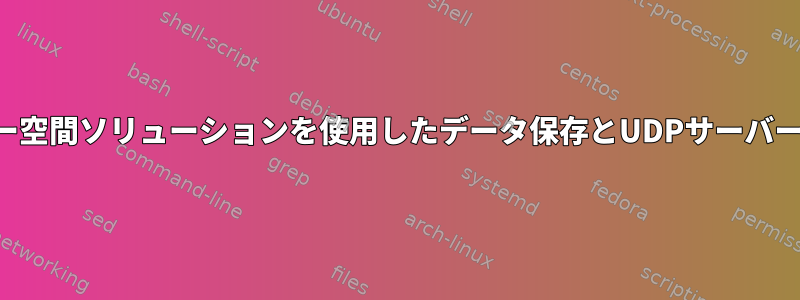 ユーザー空間ソリューションを使用したデータ保存とUDPサーバーの作成