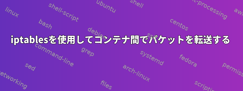 iptablesを使用してコンテナ間でパケットを転送する