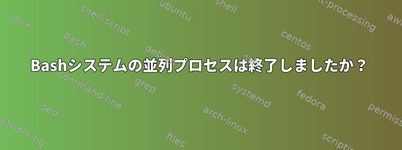 Bashシステムの並列プロセスは終了しましたか？