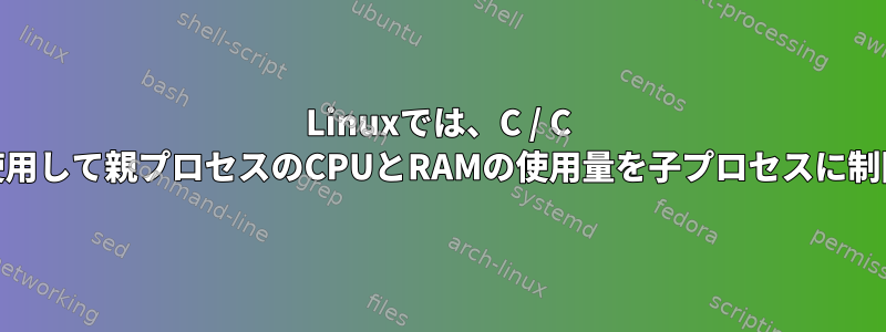 Linuxでは、C / C ++を使用して親プロセスのCPUとRAMの使用量を子プロセスに制限する