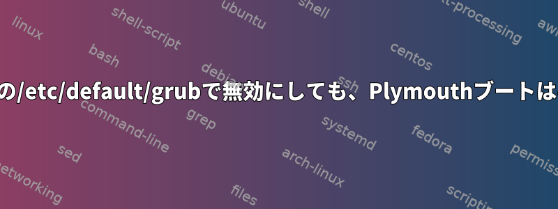 デュアルブートシステムの/etc/default/grubで無効にしても、Plymouthブートは引き続き表示されます。