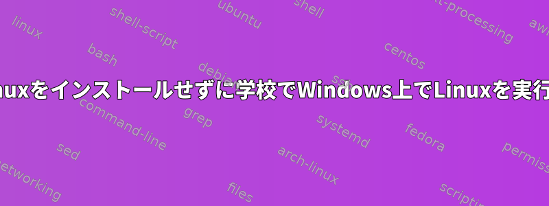 実際、Linuxをインストールせずに学校でWindows上でLinuxを実行します。