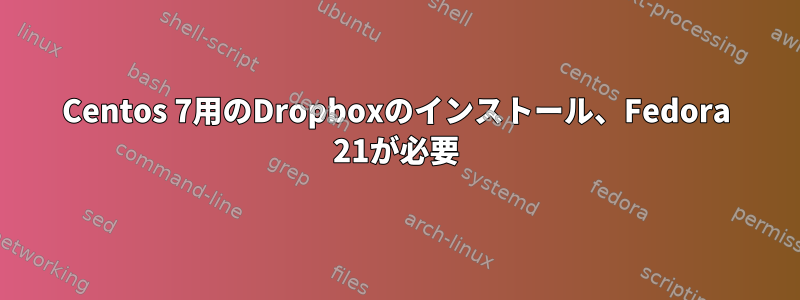 Centos 7用のDropboxのインストール、Fedora 21が必要