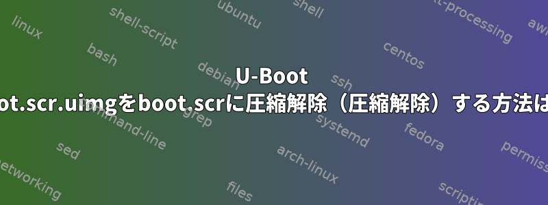 U-Boot boot.scr.uimgをboot.scrに圧縮解除（圧縮解除）する方法は？