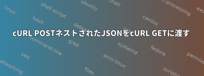 cURL POSTネストされたJSONをcURL GETに渡す