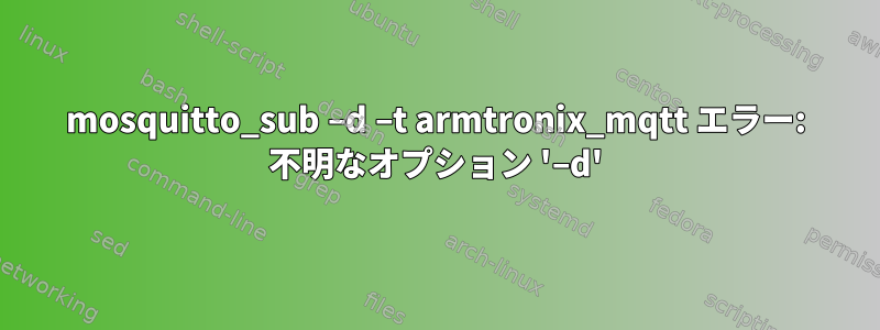 mosquitto_sub –d –t armtronix_mqtt エラー: 不明なオプション '–d'