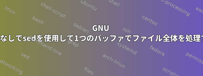 GNU -zオプションなしでsedを使用して1つのバッファでファイル全体を処理する方法は？