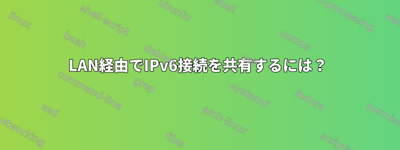 LAN経由でIPv6接続を共有するには？