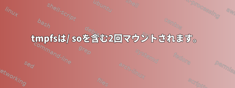 tmpfsは/ soを含む2回マウントされます。