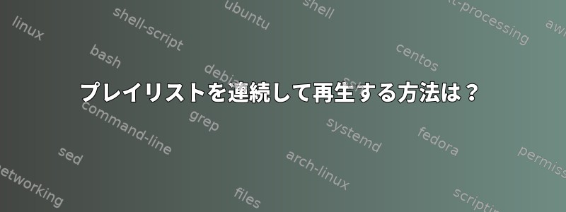 プレイリストを連続して再生する方法は？