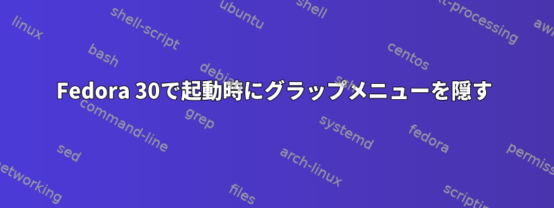 Fedora 30で起動時にグラップメニューを隠す