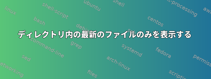 ディレクトリ内の最新のファイルのみを表示する