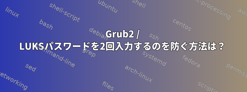 Grub2 / LUKSパスワードを2回入力するのを防ぐ方法は？