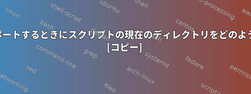 スクリプトをインポートするときにスクリプトの現在のディレクトリをどのように参照しますか？ [コピー]