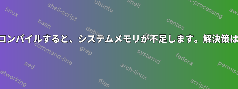 プログラムをコンパイルすると、システムメモリが不足します。解決策はありますか？