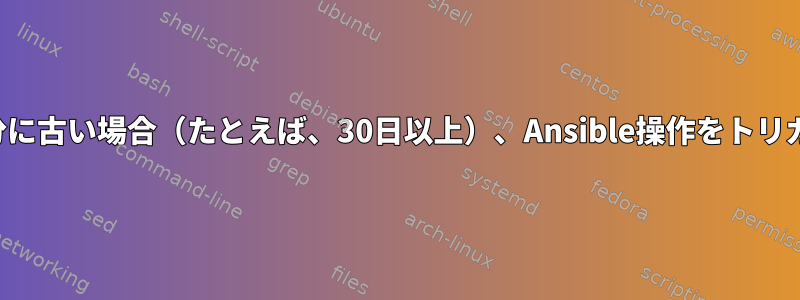 問題のディレクトリが十分に古い場合（たとえば、30日以上）、Ansible操作をトリガーする方法は何ですか？