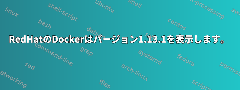 RedHatのDockerはバージョン1.13.1を表示します。