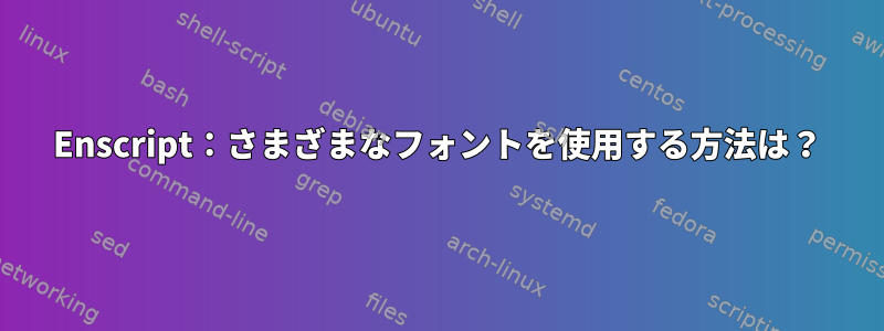 Enscript：さまざまなフォントを使用する方法は？