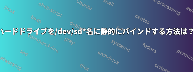 ハードドライブを/dev/sd*名に静的にバインドする方法は？