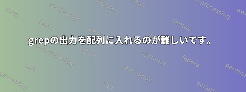 grepの出力を配列に入れるのが難しいです。