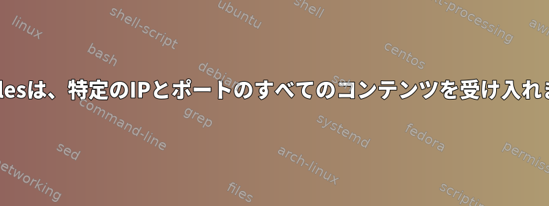 Iptablesは、特定のIPとポートのすべてのコンテンツを受け入れます。