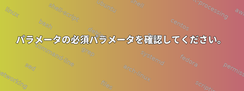 パラメータの必須パラメータを確認してください。