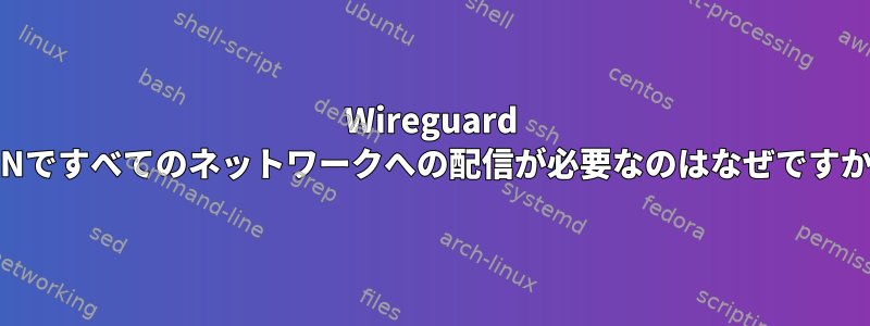 Wireguard VPNですべてのネットワークへの配信が必要なのはなぜですか？