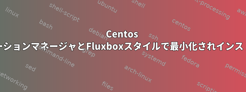 Centos 7は、tmuxアプリケーションマネージャとFluxboxスタイルで最小化されインストールされています。