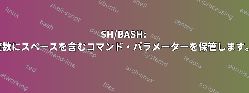 SH/BASH: 変数にスペースを含むコマンド・パラメーターを保管します。