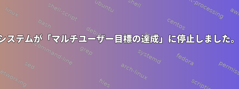 システムが「マルチユーザー目標の達成」に停止しました。