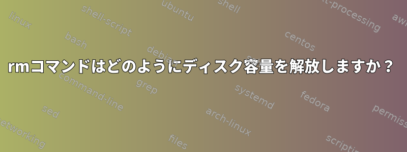 rmコマンドはどのようにディスク容量を解放しますか？