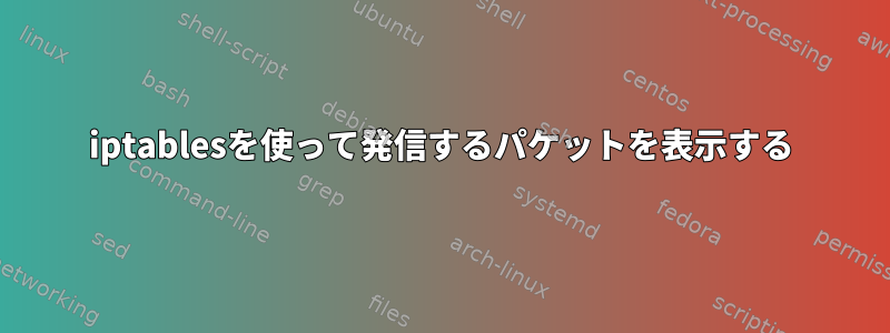 iptablesを使って発信するパケットを表示する