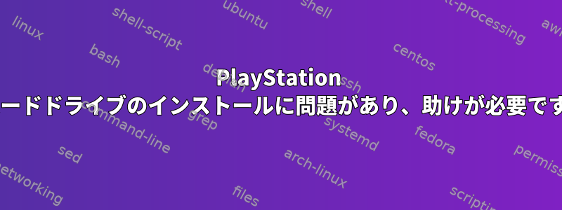 PlayStation 4ハードドライブのインストールに問題があり、助けが必要です！