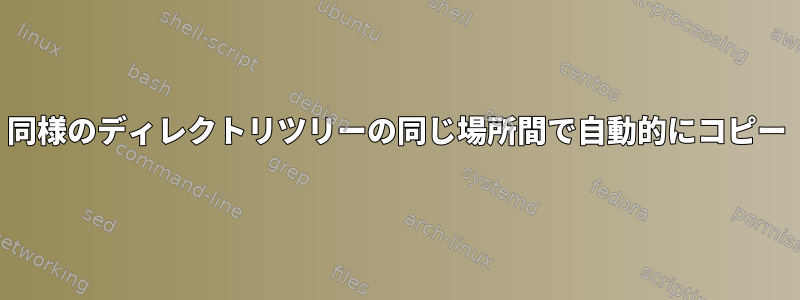 同様のディレクトリツリーの同じ場所間で自動的にコピー