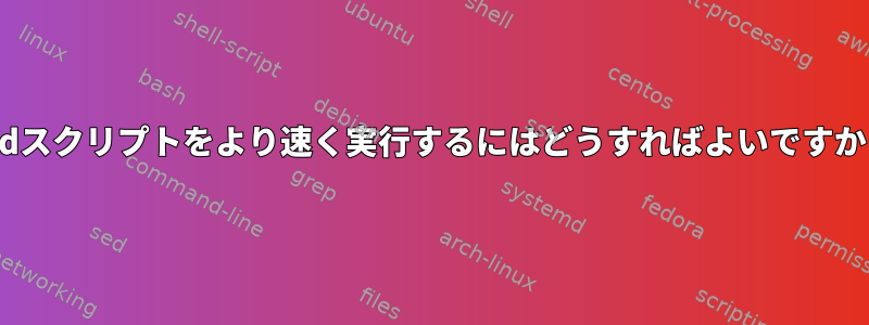 sedスクリプトをより速く実行するにはどうすればよいですか？