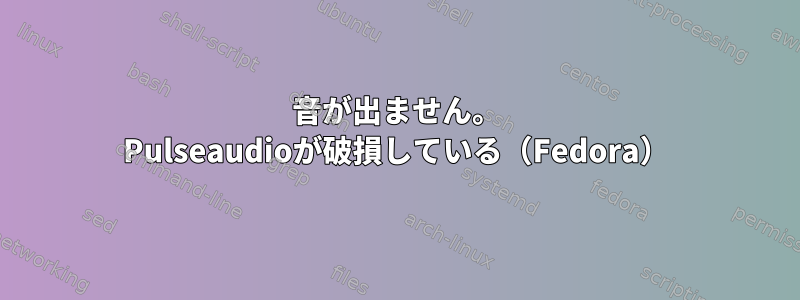 音が出ません。 Pulseaudioが破損している（Fedora）