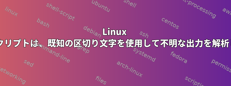 Linux Bashスクリプトは、既知の区切り文字を使用して不明な出力を解析します。