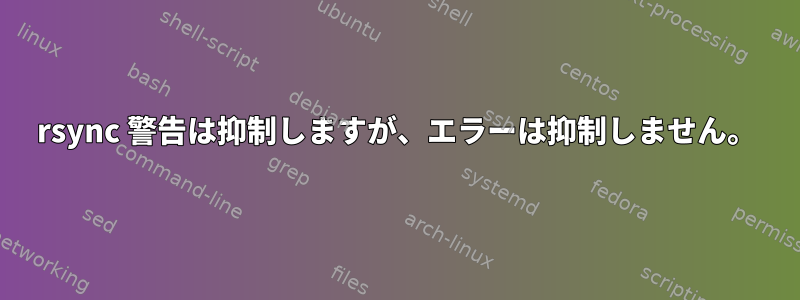 rsync 警告は抑制しますが、エラーは抑制しません。