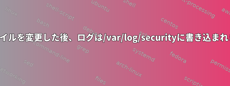 このファイルを変更した後、ログは/var/log/securityに書き込まれません。