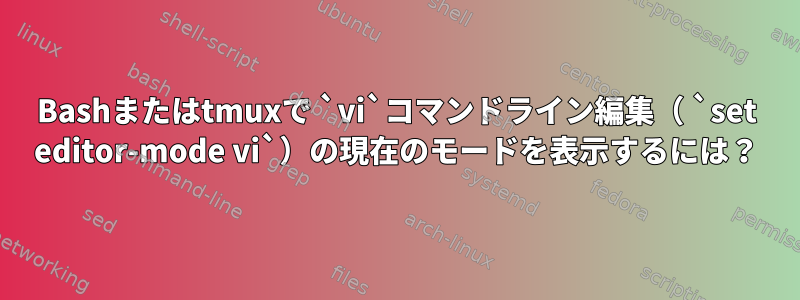 Bashまたはtmuxで `vi`コマンドライン編集（ `set editor-mode vi`）の現在のモードを表示するには？