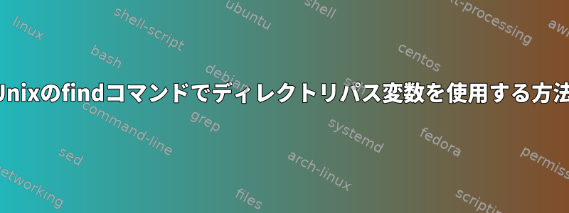 Unixのfindコマンドでディレクトリパス変数を使用する方法