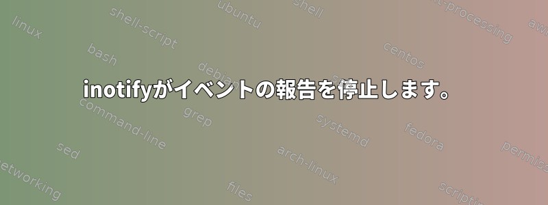 inotifyがイベントの報告を停止します。